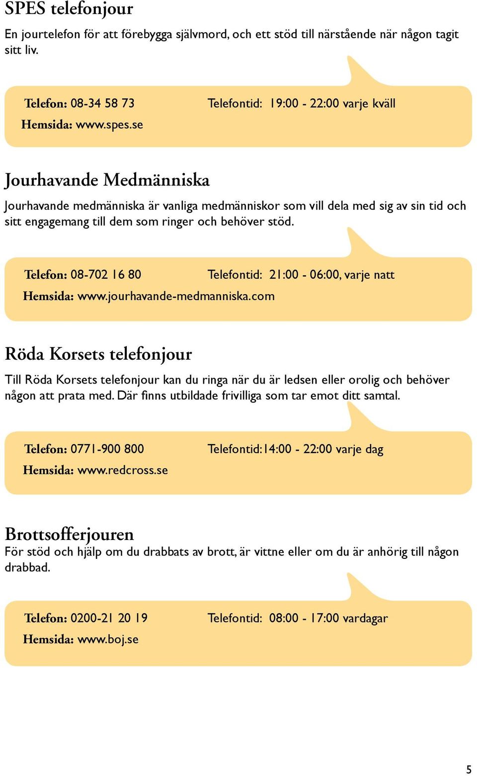 stöd. Telefon: 08-702 16 80 Telefontid: 21:00-06:00, varje natt Hemsida: www.jourhavande-medmanniska.