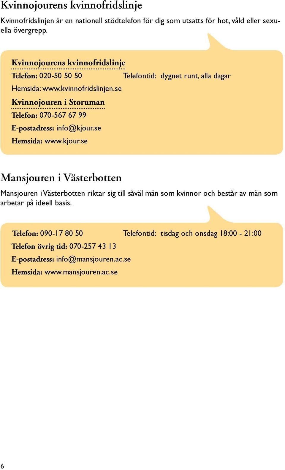 se Kvinnojouren i Storuman Telefon: 070-567 67 99 E-postadress: info@kjour.