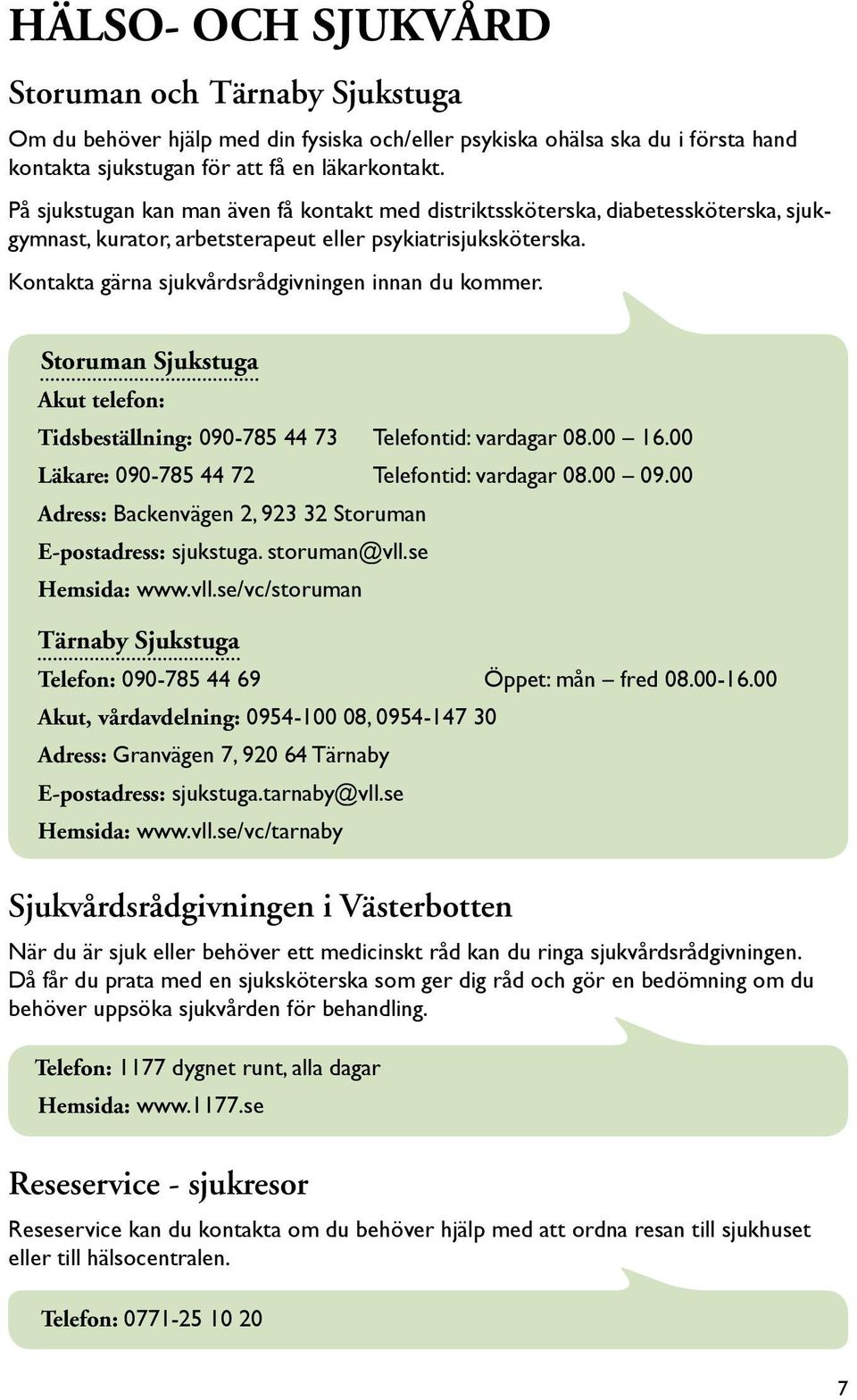 Kontakta gärna sjukvårdsrådgivningen innan du kommer. Storuman Sjukstuga Akut telefon: Tidsbeställning: 090-785 44 73 Telefontid: vardagar 08.00 16.00 Läkare: 090-785 44 72 Telefontid: vardagar 08.