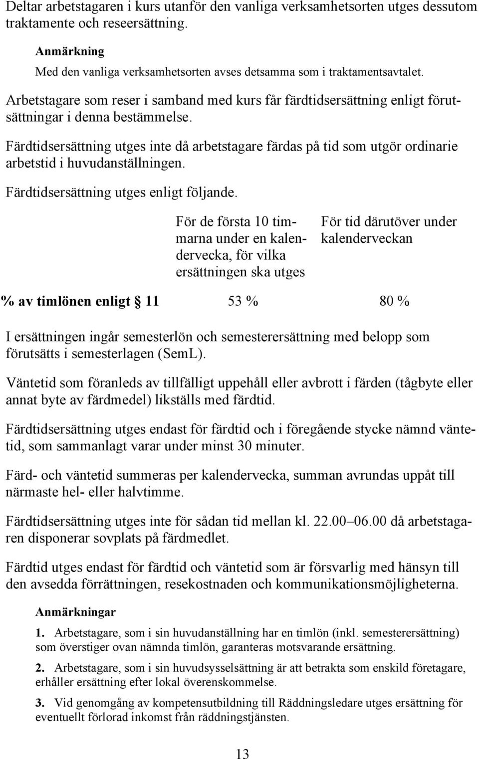 Färdtidsersättning utges inte då arbetstagare färdas på tid som utgör ordinarie arbetstid i huvudanställningen. Färdtidsersättning utges enligt följande.