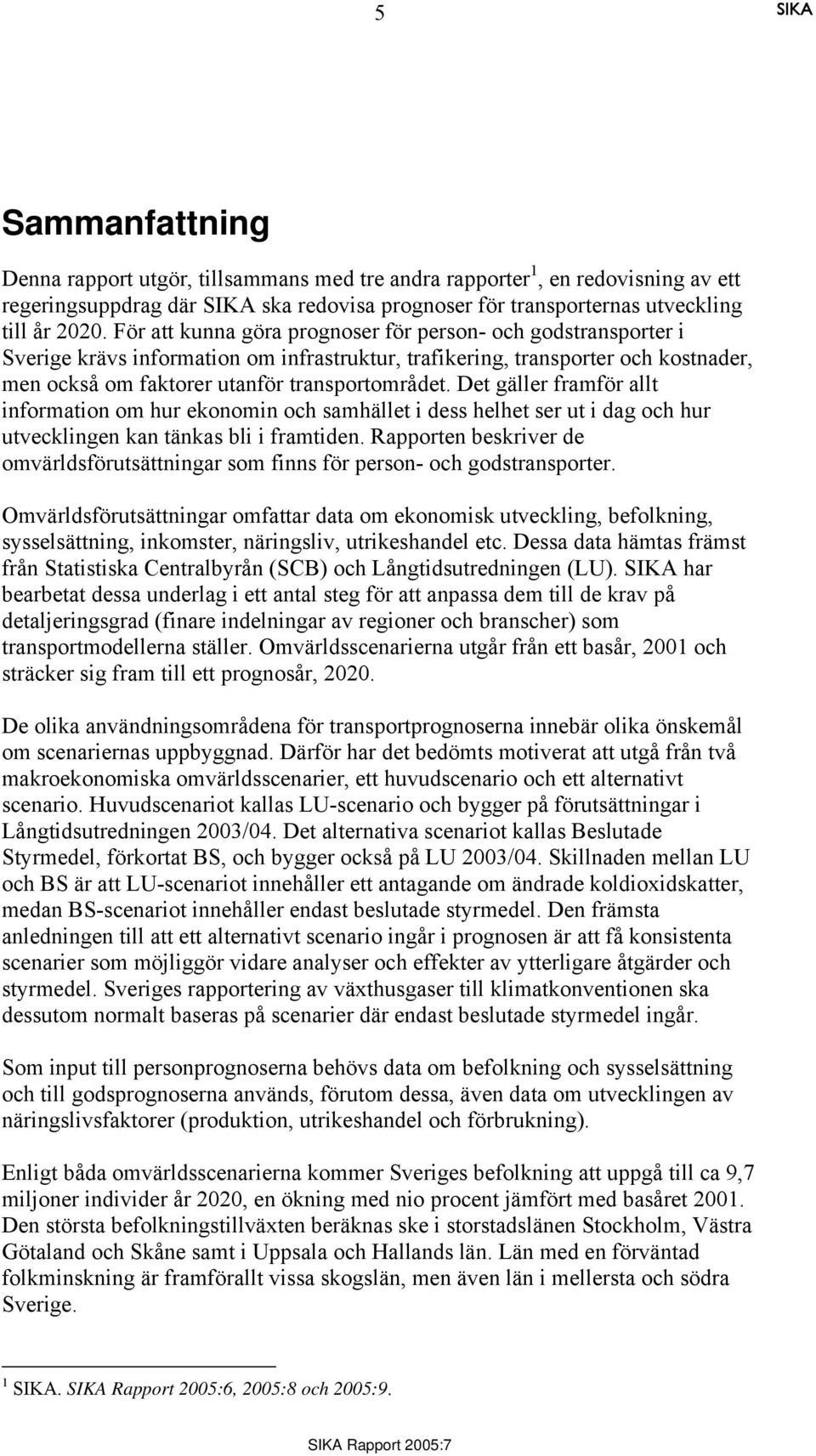 Det gäller framför allt information om hur ekonomin och samhället i dess helhet ser ut i dag och hur utvecklingen kan tänkas bli i framtiden.
