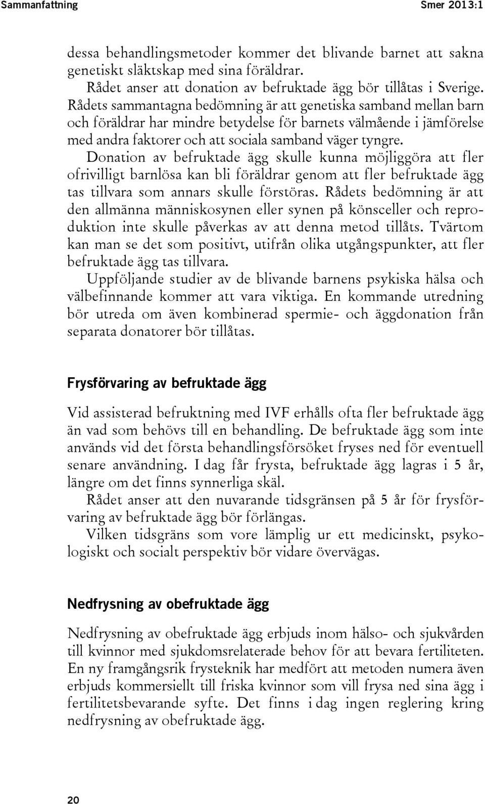 Donation av befruktade ägg skulle kunna möjliggöra att fler ofrivilligt barnlösa kan bli föräldrar genom att fler befruktade ägg tas tillvara som annars skulle förstöras.