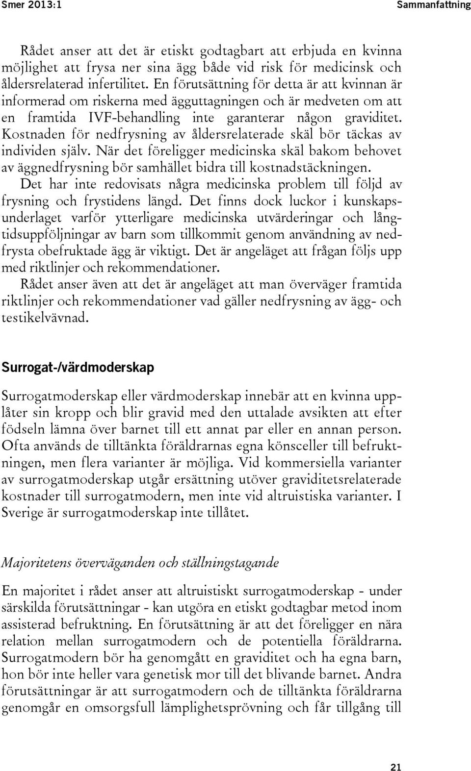 Kostnaden för nedfrysning av åldersrelaterade skäl bör täckas av individen själv. När det föreligger medicinska skäl bakom behovet av äggnedfrysning bör samhället bidra till kostnadstäckningen.