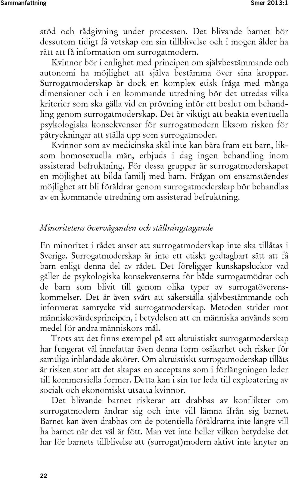 Surrogatmoderskap är dock en komplex etisk fråga med många dimensioner och i en kommande utredning bör det utredas vilka kriterier som ska gälla vid en prövning inför ett beslut om behandling genom