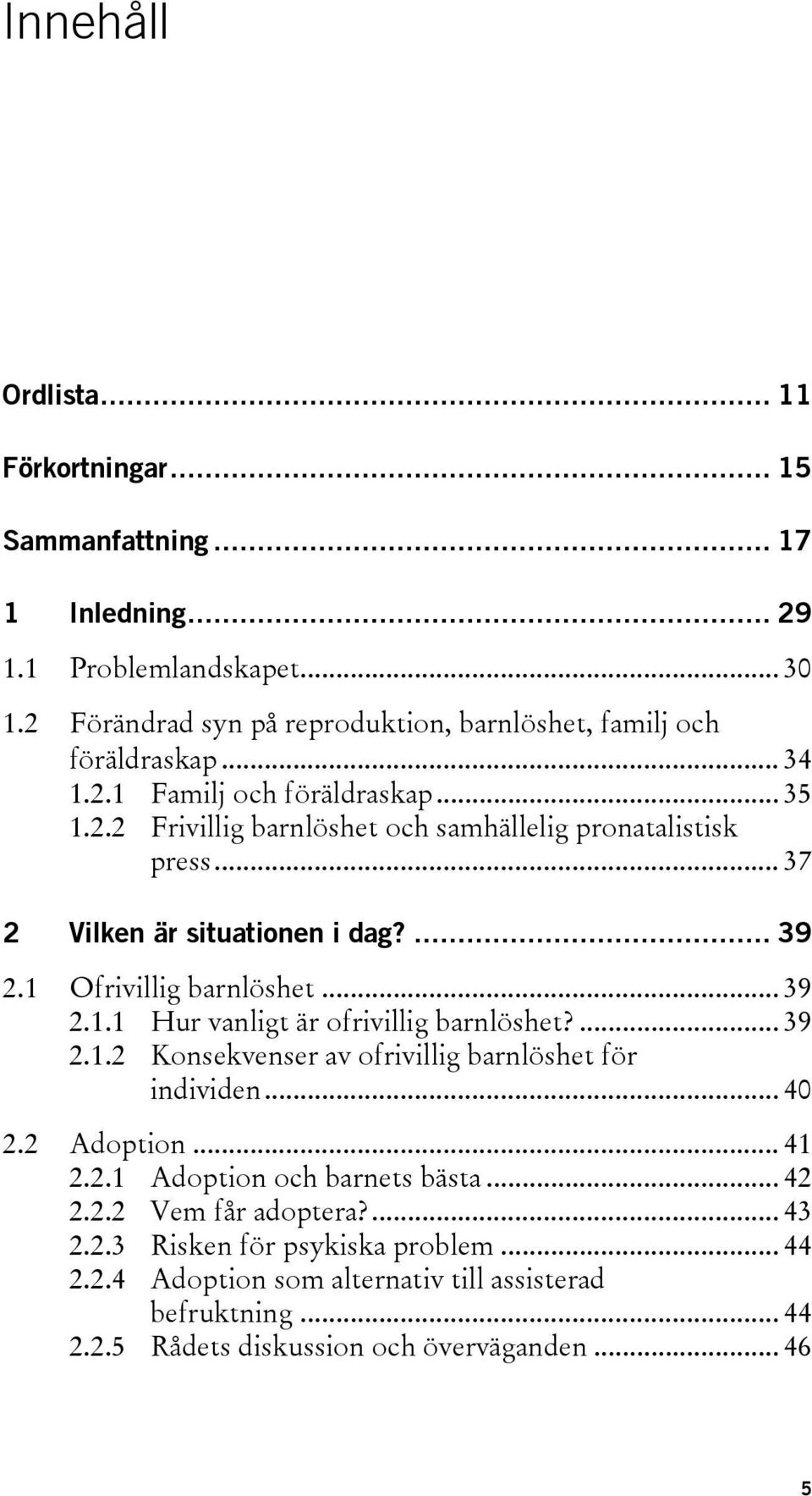 .. 37 2 Vilken är situationen i dag?... 39 2.1 Ofrivillig barnlöshet... 39 2.1.1 Hur vanligt är ofrivillig barnlöshet?... 39 2.1.2 Konsekvenser av ofrivillig barnlöshet för individen.