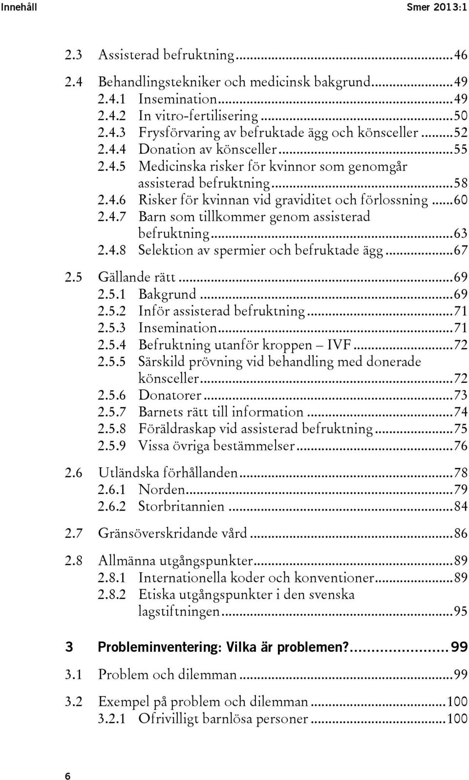 .. 63 2.4.8 Selektion av spermier och befruktade ägg... 67 2.5 Gällande rätt... 69 2.5.1 Bakgrund... 69 2.5.2 Inför assisterad befruktning... 71 2.5.3 Insemination... 71 2.5.4 Befruktning utanför kroppen IVF.