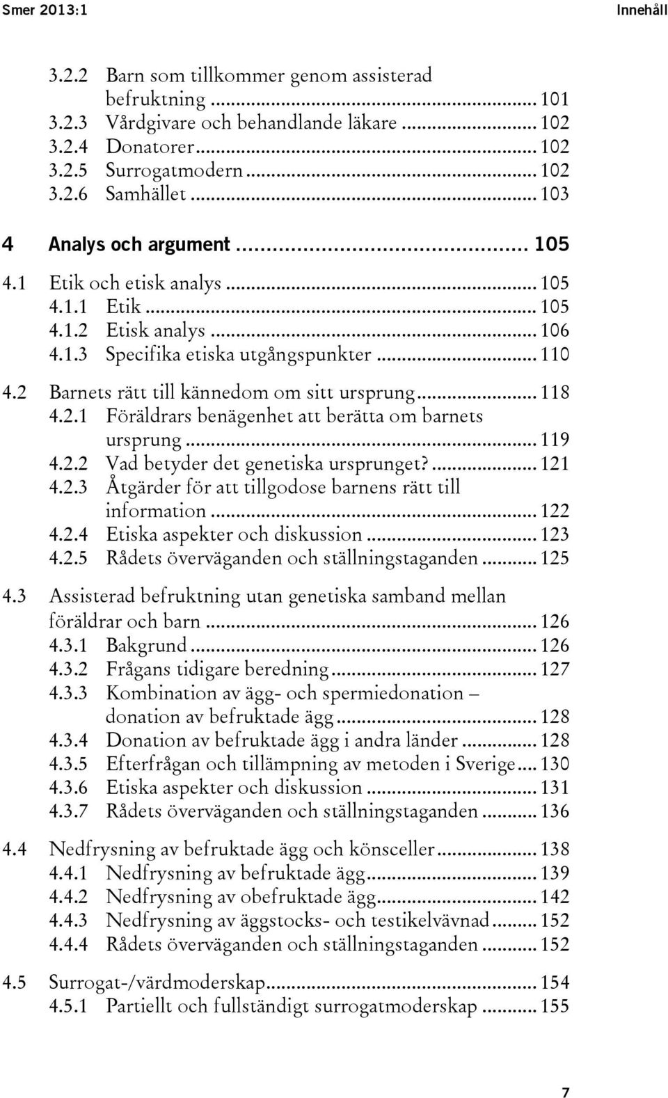 2 Barnets rätt till kännedom om sitt ursprung... 118 4.2.1 Föräldrars benägenhet att berätta om barnets ursprung... 119 4.2.2 Vad betyder det genetiska ursprunget?... 121 4.2.3 Åtgärder för att tillgodose barnens rätt till information.