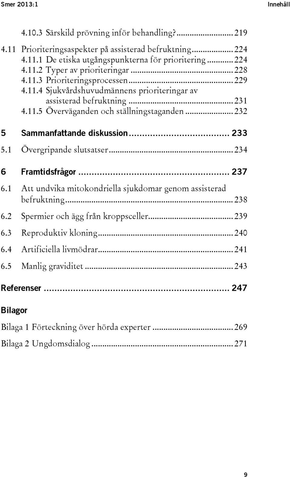 .. 233 5.1 Övergripande slutsatser... 234 6 Framtidsfrågor... 237 6.1 Att undvika mitokondriella sjukdomar genom assisterad befruktning... 238 6.2 Spermier och ägg från kroppsceller... 239 6.