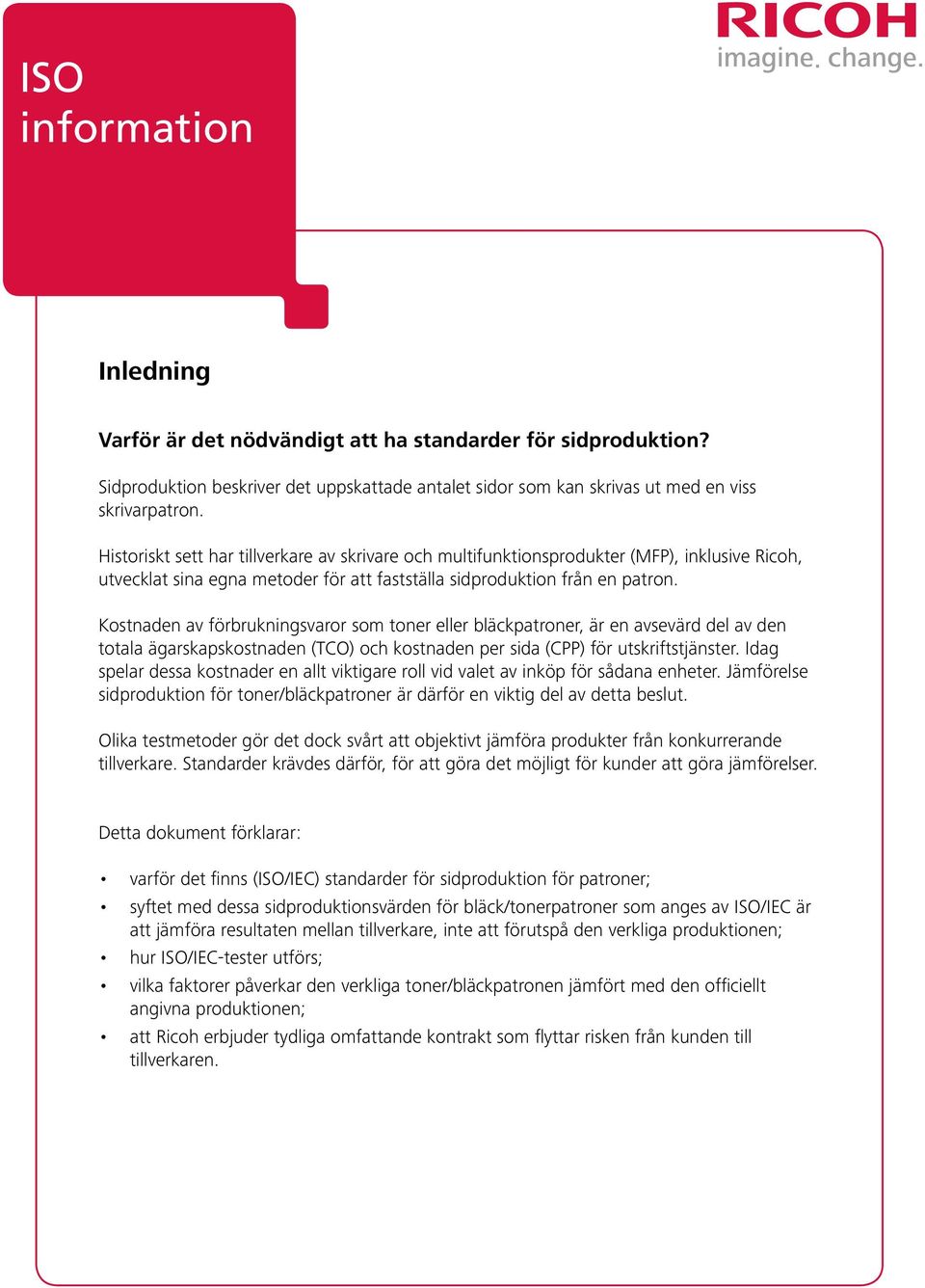 Kostnaden av förbrukningsvaror som toner eller bläckpatroner, är en avsevärd del av den totala ägarskapskostnaden (TCO) och kostnaden per sida (CPP) för utskriftstjänster.