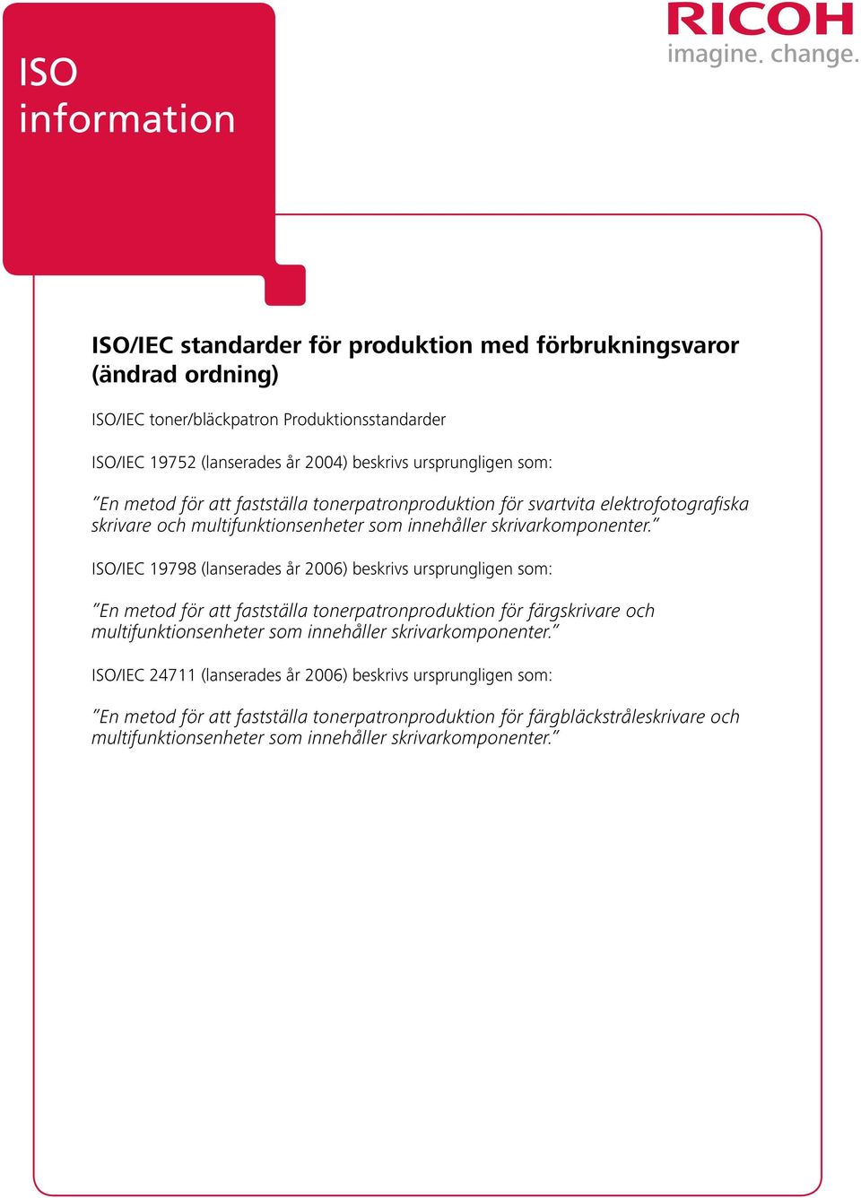 ISO/IEC 19798 (lanserades år 2006) beskrivs ursprungligen som: En metod för att fastställa tonerpatronproduktion för färgskrivare och multifunktionsenheter som innehåller