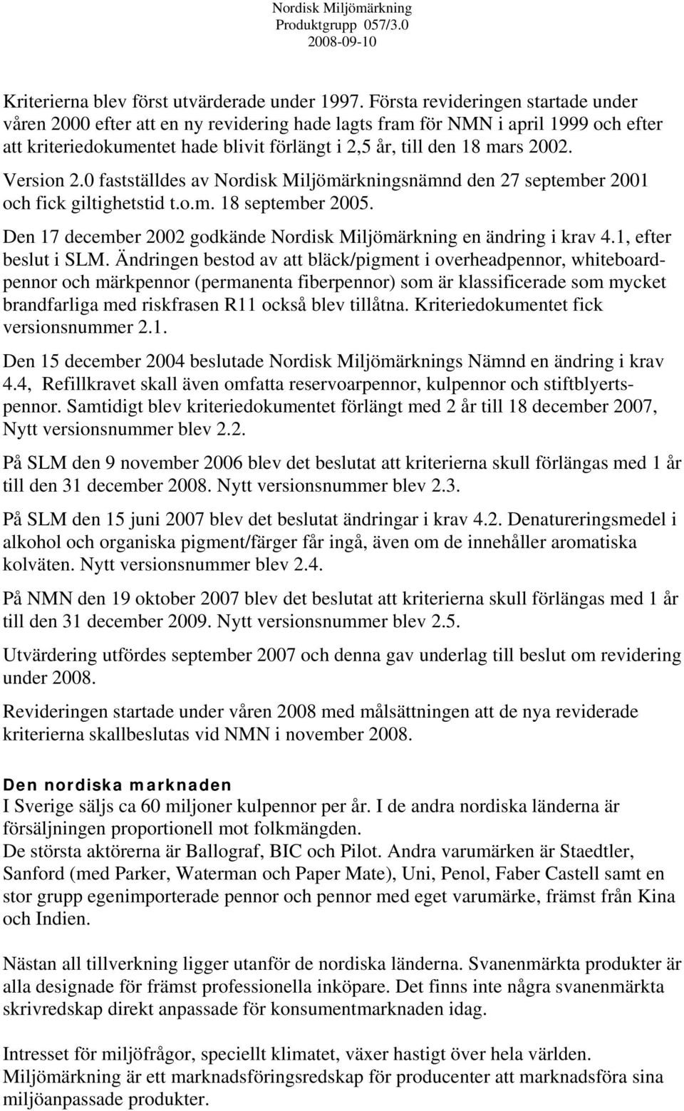 Version 2.0 fastställdes av Nordisk Miljömärkningsnämnd den 27 september 2001 och fick giltighetstid t.o.m. 18 september 2005. Den 17 december 2002 godkände Nordisk Miljömärkning en ändring i krav 4.