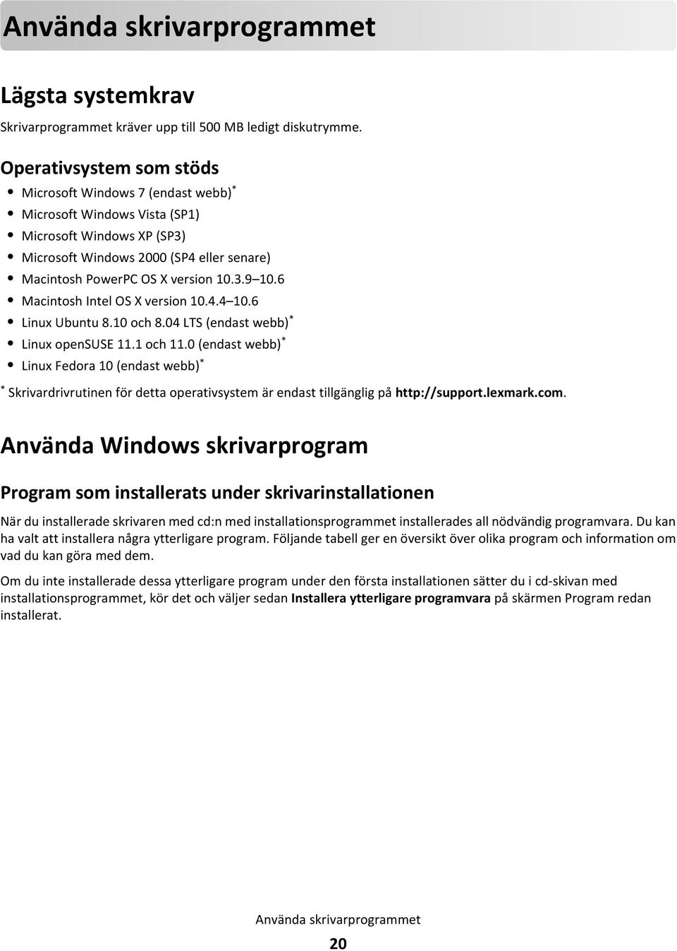 6 Macintosh Intel OS X version 10.4.4 10.6 Linux Ubuntu 8.10 och 8.04 LTS (endast webb) * Linux opensuse 11.1 och 11.