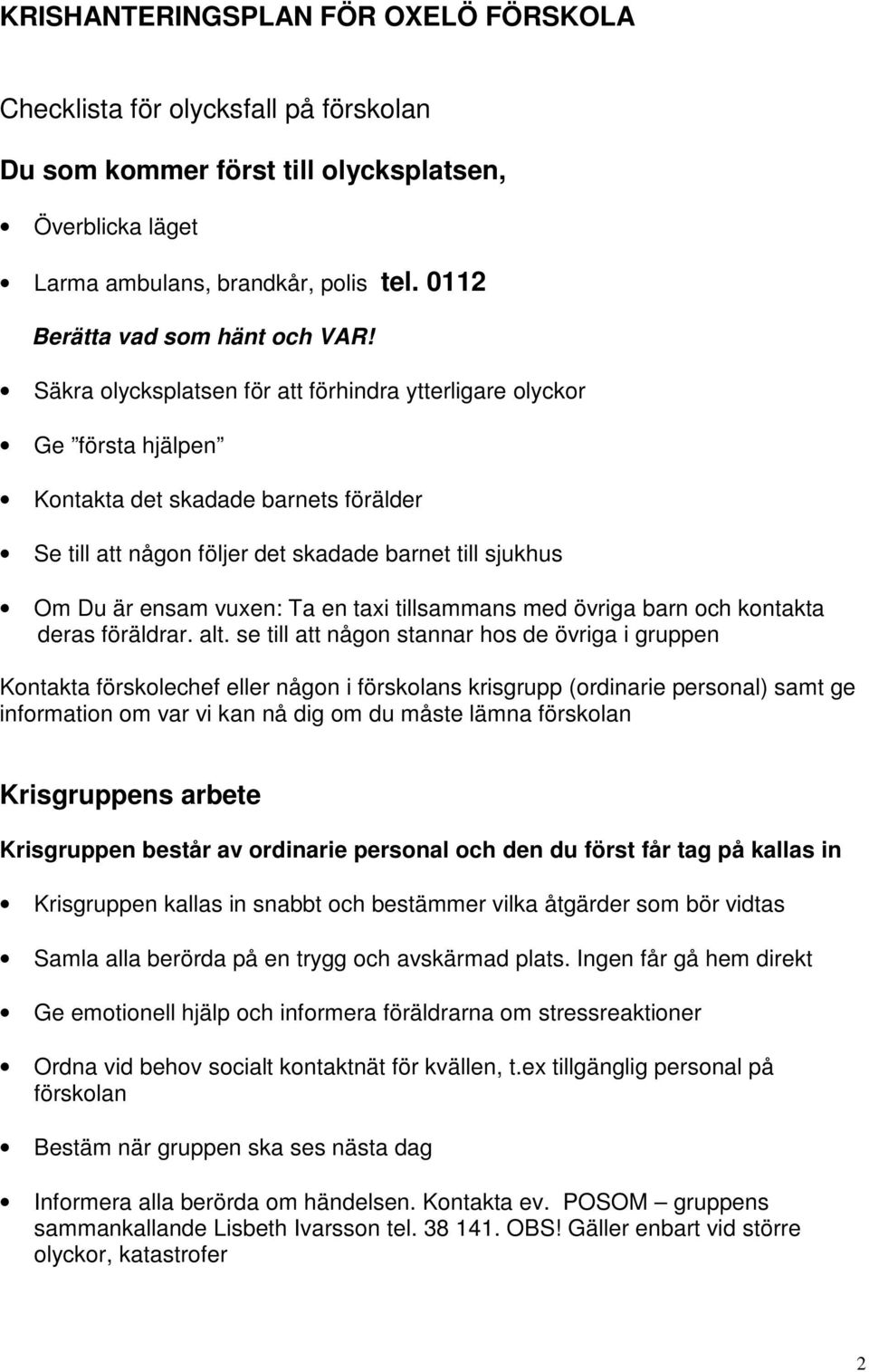 Säkra olycksplatsen för att förhindra ytterligare olyckor Ge första hjälpen Kontakta det skadade barnets förälder Se till att någon följer det skadade barnet till sjukhus Om Du är ensam vuxen: Ta en