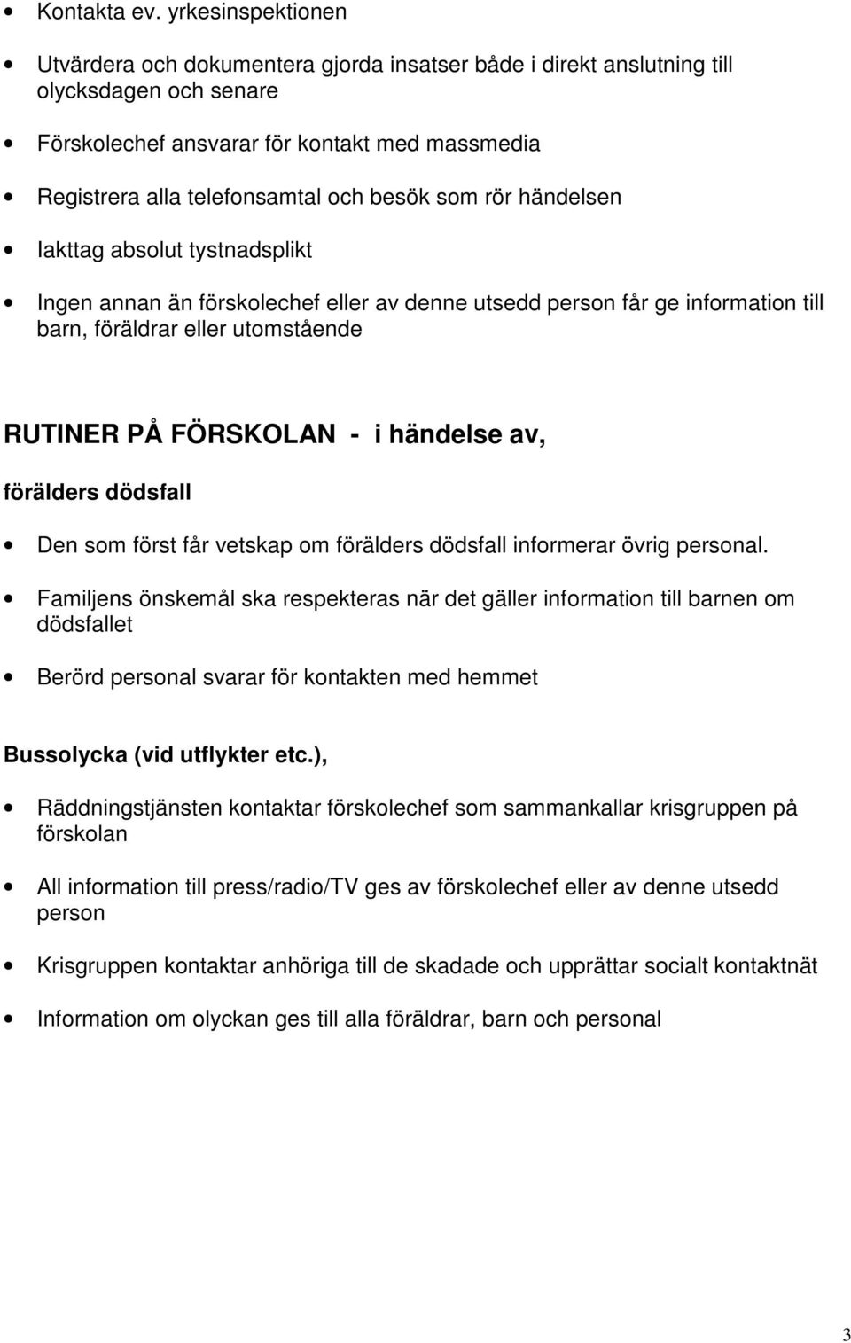 besök som rör händelsen Iakttag absolut tystnadsplikt Ingen annan än förskolechef eller av denne utsedd person får ge information till barn, föräldrar eller utomstående RUTINER PÅ FÖRSKOLAN - i