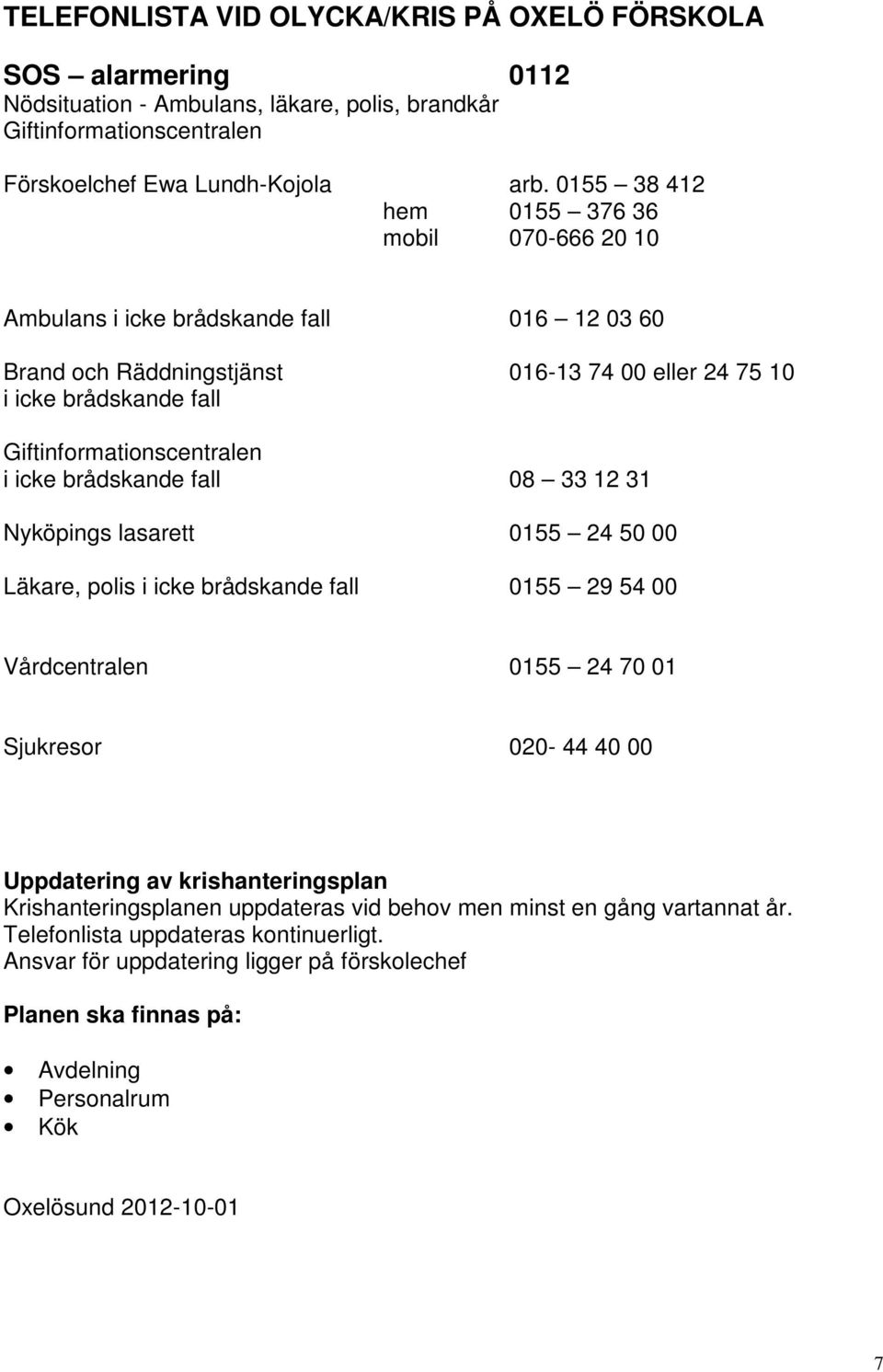 icke brådskande fall 08 33 12 31 Nyköpings lasarett 0155 24 50 00 Läkare, polis i icke brådskande fall 0155 29 54 00 Vårdcentralen 0155 24 70 01 Sjukresor 020-44 40 00 Uppdatering av