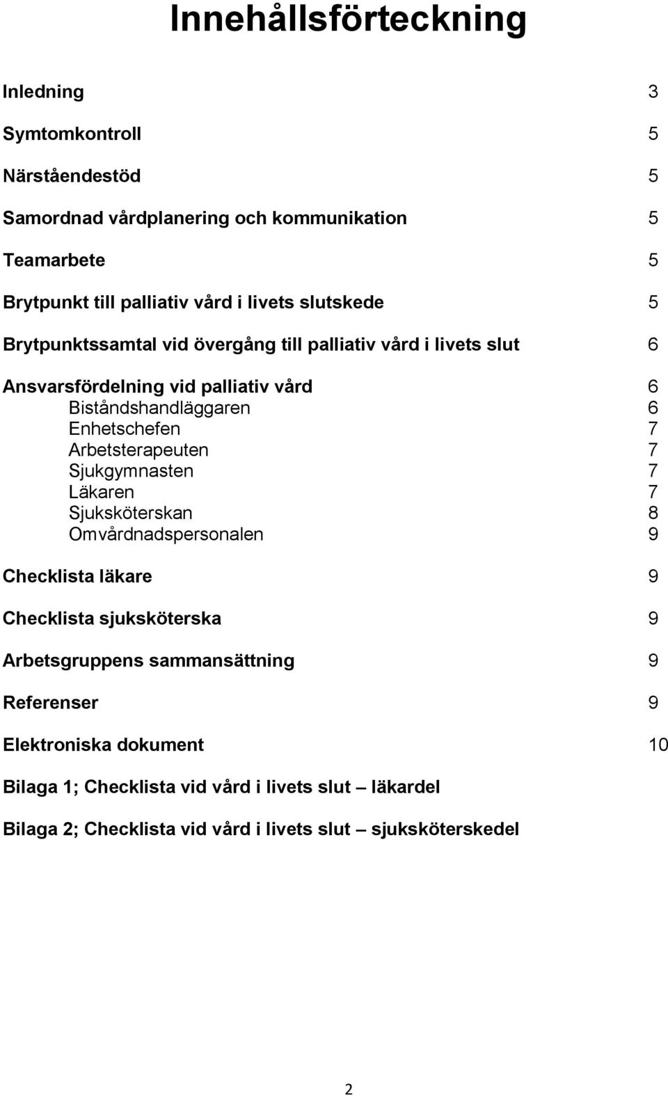 Enhetschefen 7 Arbetsterapeuten 7 Sjukgymnasten 7 Läkaren 7 Sjuksköterskan 8 Omvårdnadspersonalen 9 Checklista läkare 9 Checklista sjuksköterska 9