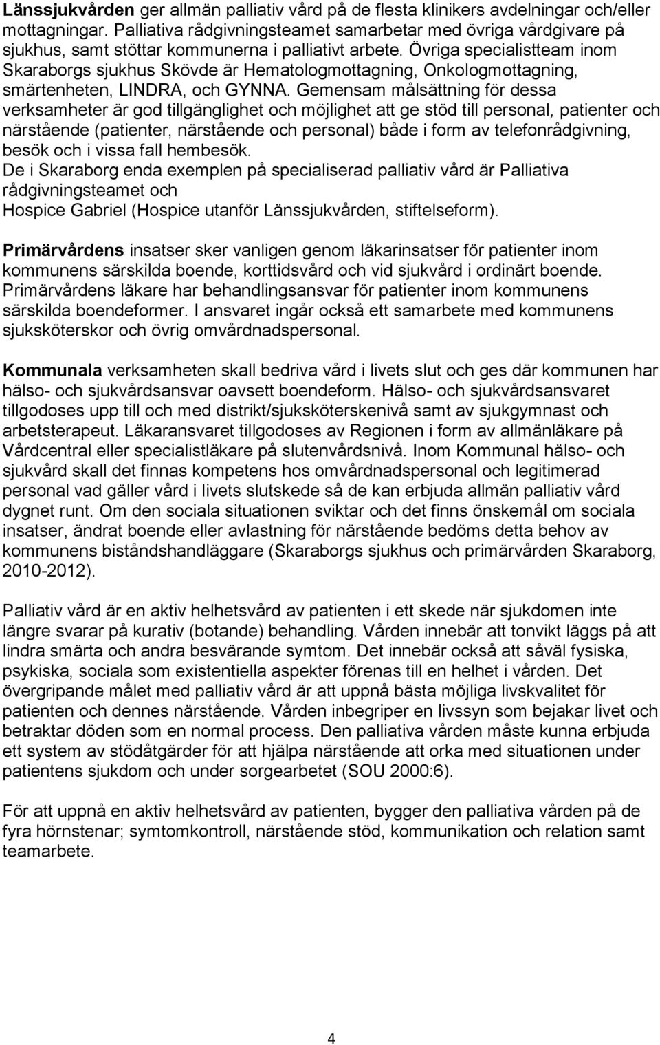 Övriga specialistteam inom Skaraborgs sjukhus Skövde är Hematologmottagning, Onkologmottagning, smärtenheten, LINDRA, och GYNNA.