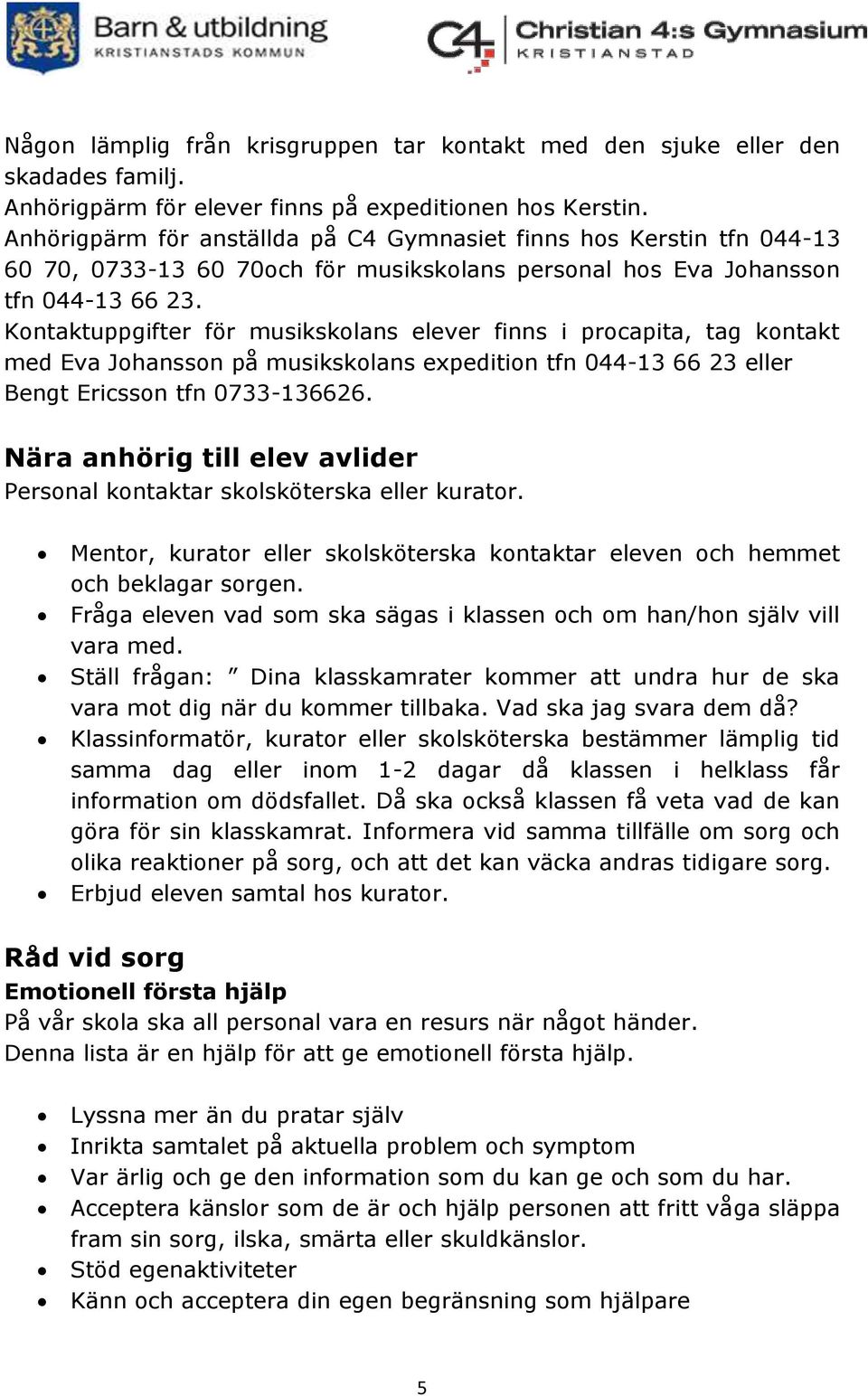 Kontaktuppgifter för musikskolans elever finns i procapita, tag kontakt med Eva Johansson på musikskolans expedition tfn 044-13 66 23 eller Bengt Ericsson tfn 0733-136626.