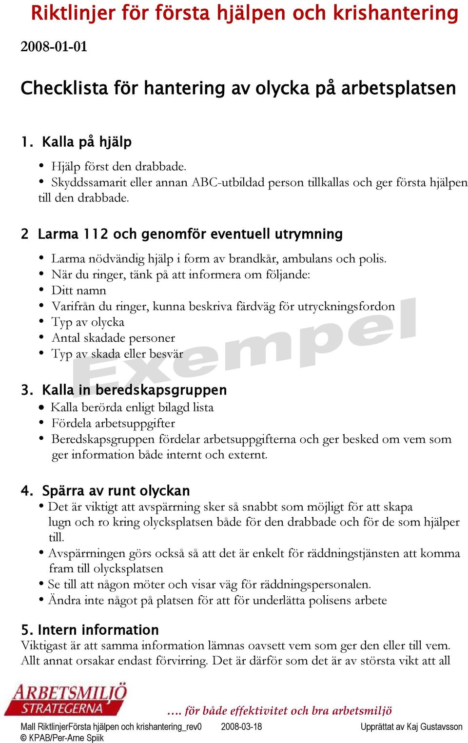 2 Larma 112 och genomför eventuell utrymning Larma nödvändig hjälp i form av brandkår, ambulans och polis.