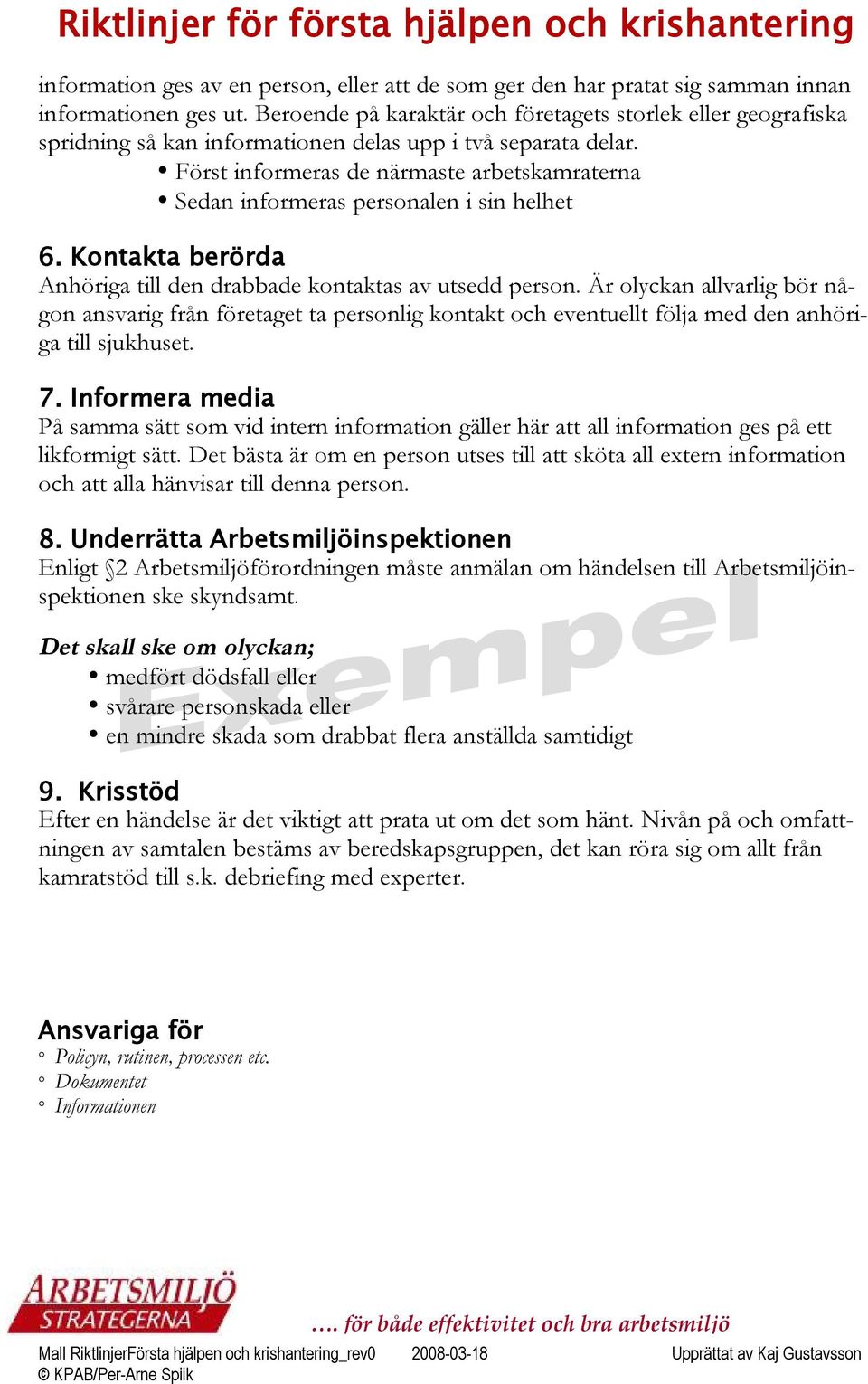 Först informeras de närmaste arbetskamraterna Sedan informeras personalen i sin helhet 6. Kontakta berörda Anhöriga till den drabbade kontaktas av utsedd person.