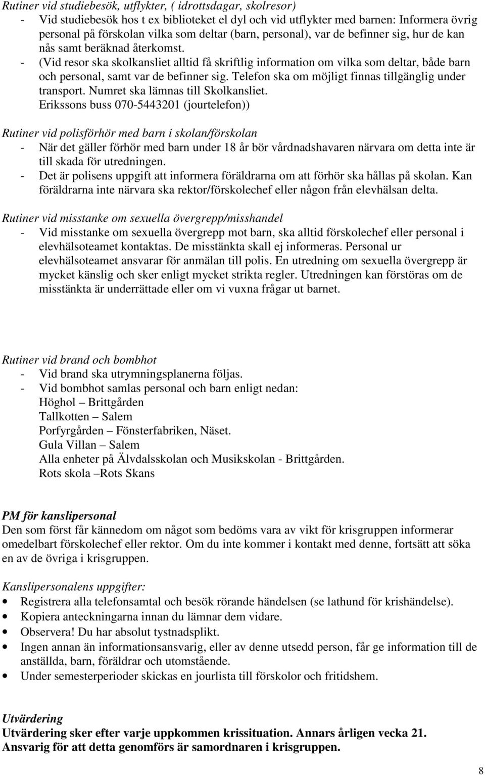 - (Vid resor ska skolkansliet alltid få skriftlig information om vilka som deltar, både barn och personal, samt var de befinner sig. Telefon ska om möjligt finnas tillgänglig under transport.