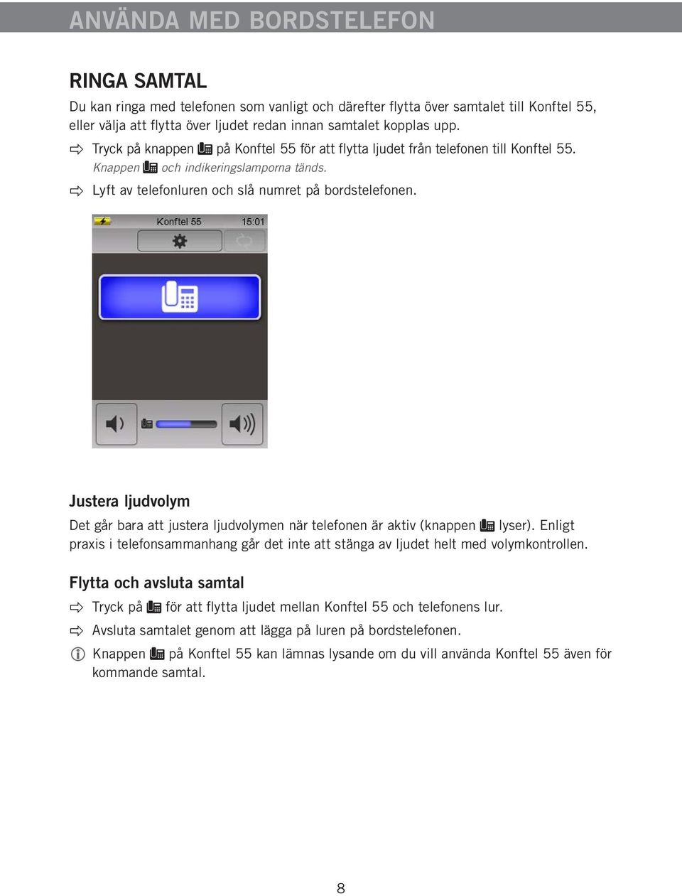 Justera ljudvolym Det går bara att justera ljudvolymen när telefonen är aktiv (knappen lyser). Enligt praxis i telefonsammanhang går det inte att stänga av ljudet helt med volymkontrollen.