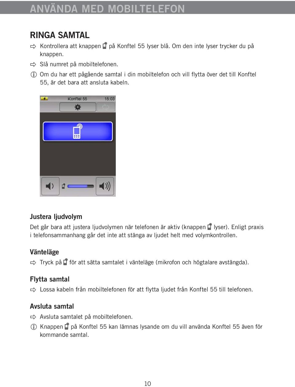 Justera ljudvolym Det går bara att justera ljudvolymen när telefonen är aktiv (knappen lyser). Enligt praxis i telefonsammanhang går det inte att stänga av ljudet helt med volymkontrollen.
