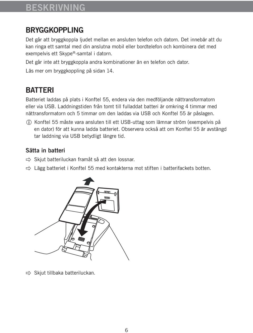 Det går inte att bryggkoppla andra kombinationer än en telefon och dator. Läs mer om bryggkoppling på sidan 14.