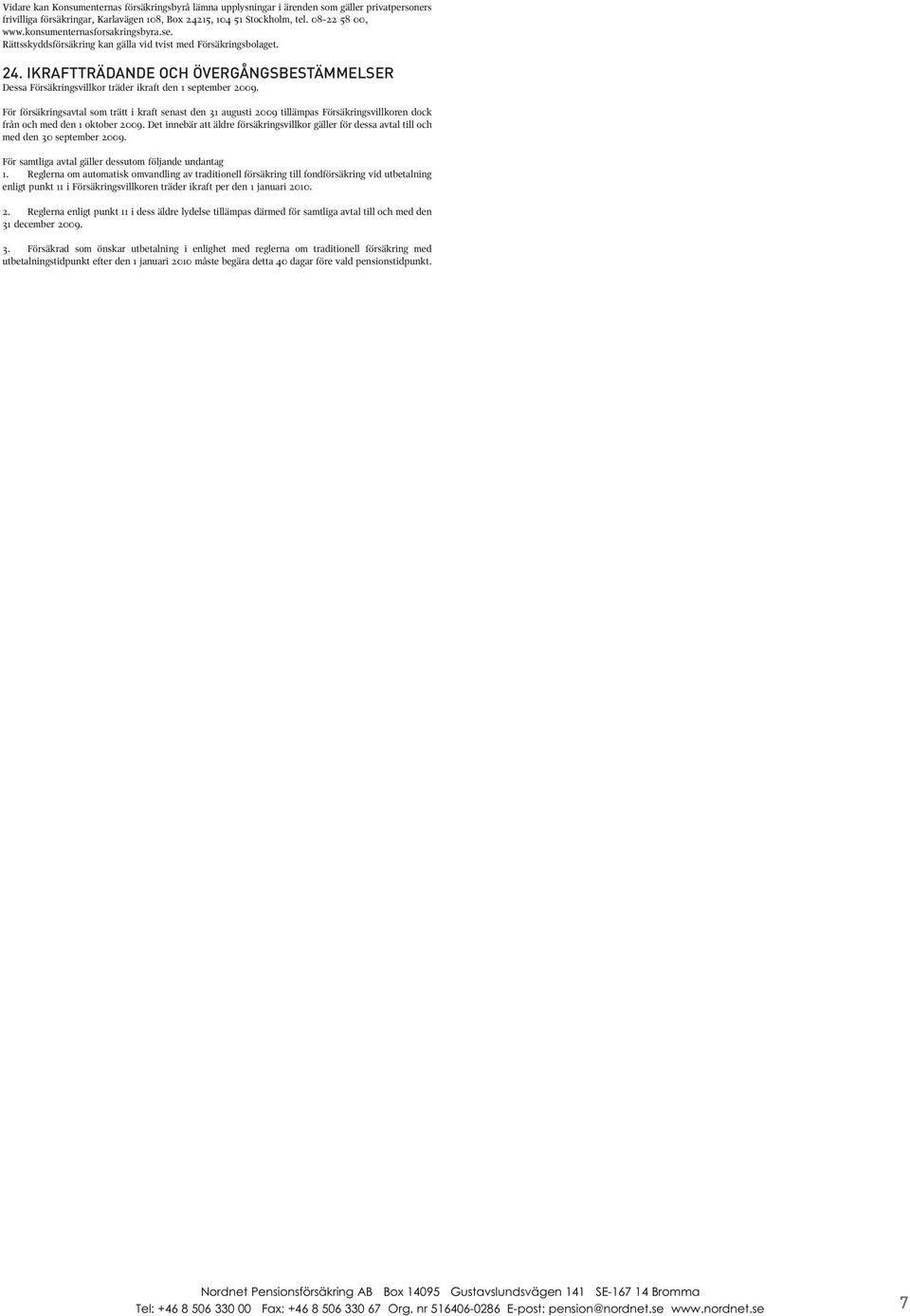 IKRAFTTRÄDANDE OCH ÖVERGÅNGSBESTÄMMELSER Dessa Försäkringsvillkor träder ikraft den 1 september 2009.