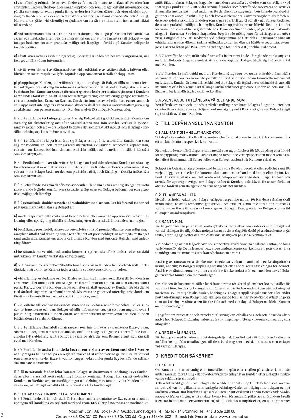 Motsvarande gäller vid offentligt erbjudande om förvärv av finansiellt instrument riktat till Kunden; d) vid fondemission dels underrätta Kunden därom, dels uttaga på Kunden belöpande nya aktier och
