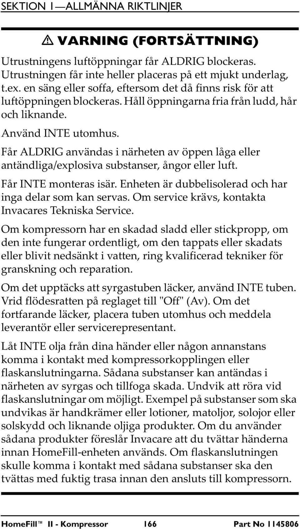 Får ALDRIG användas i närheten av öppen låga eller antändliga/explosiva substanser, ångor eller luft. Får INTE monteras isär. Enheten är dubbelisolerad och har inga delar som kan servas.
