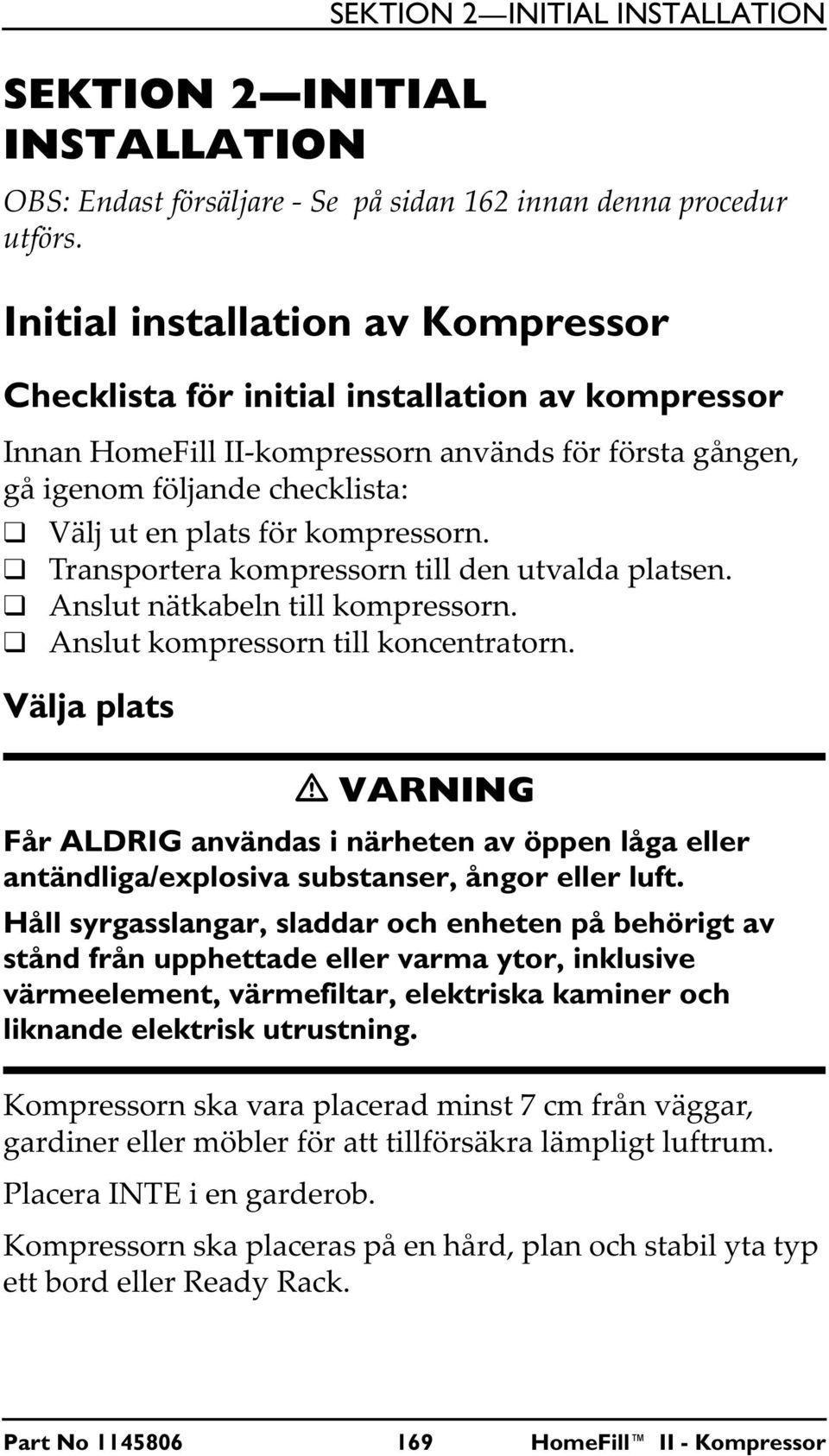 kompressorn. Transportera kompressorn till den utvalda platsen. Anslut nätkabeln till kompressorn. Anslut kompressorn till koncentratorn.