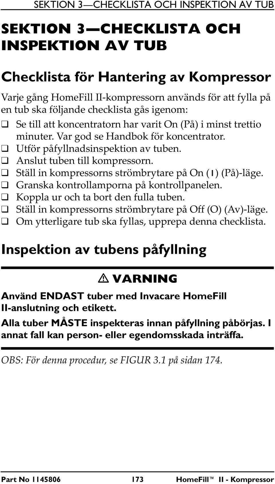 Anslut tuben till kompressorn. Ställ in kompressorns strömbrytare på On ( ) (På)-läge. Granska kontrollamporna på kontrollpanelen. Koppla ur och ta bort den fulla tuben.
