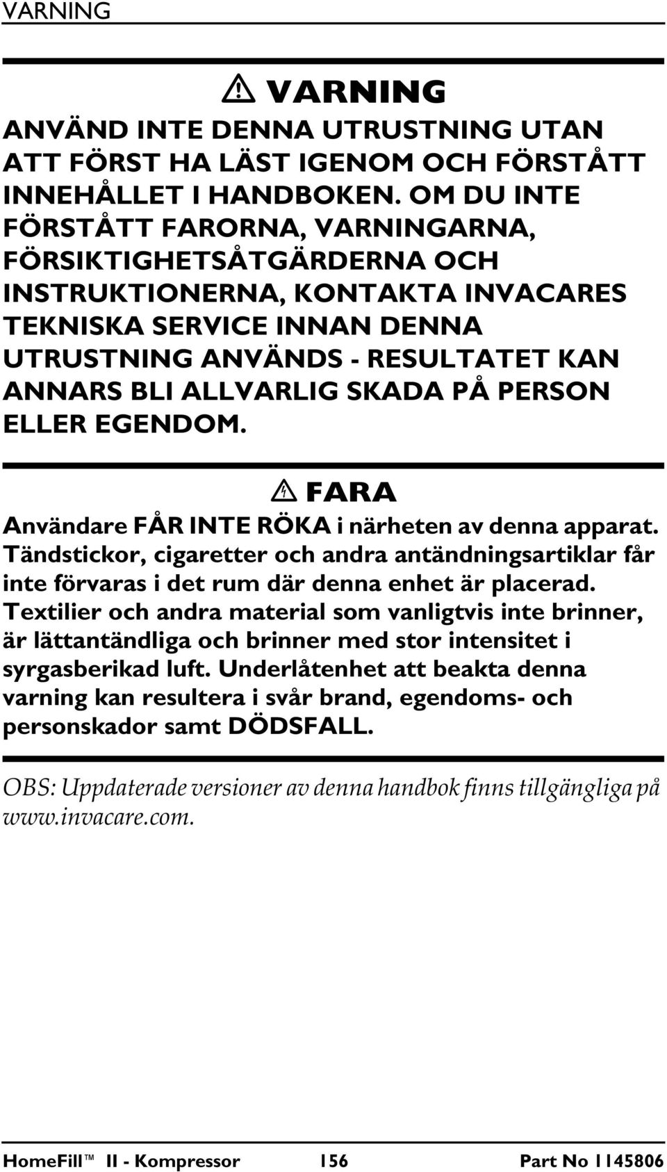 PÅ PERSON ELLER EGENDOM. FARA Användare FÅR INTE RÖKA i närheten av denna apparat. Tändstickor, cigaretter och andra antändningsartiklar får inte förvaras i det rum där denna enhet är placerad.