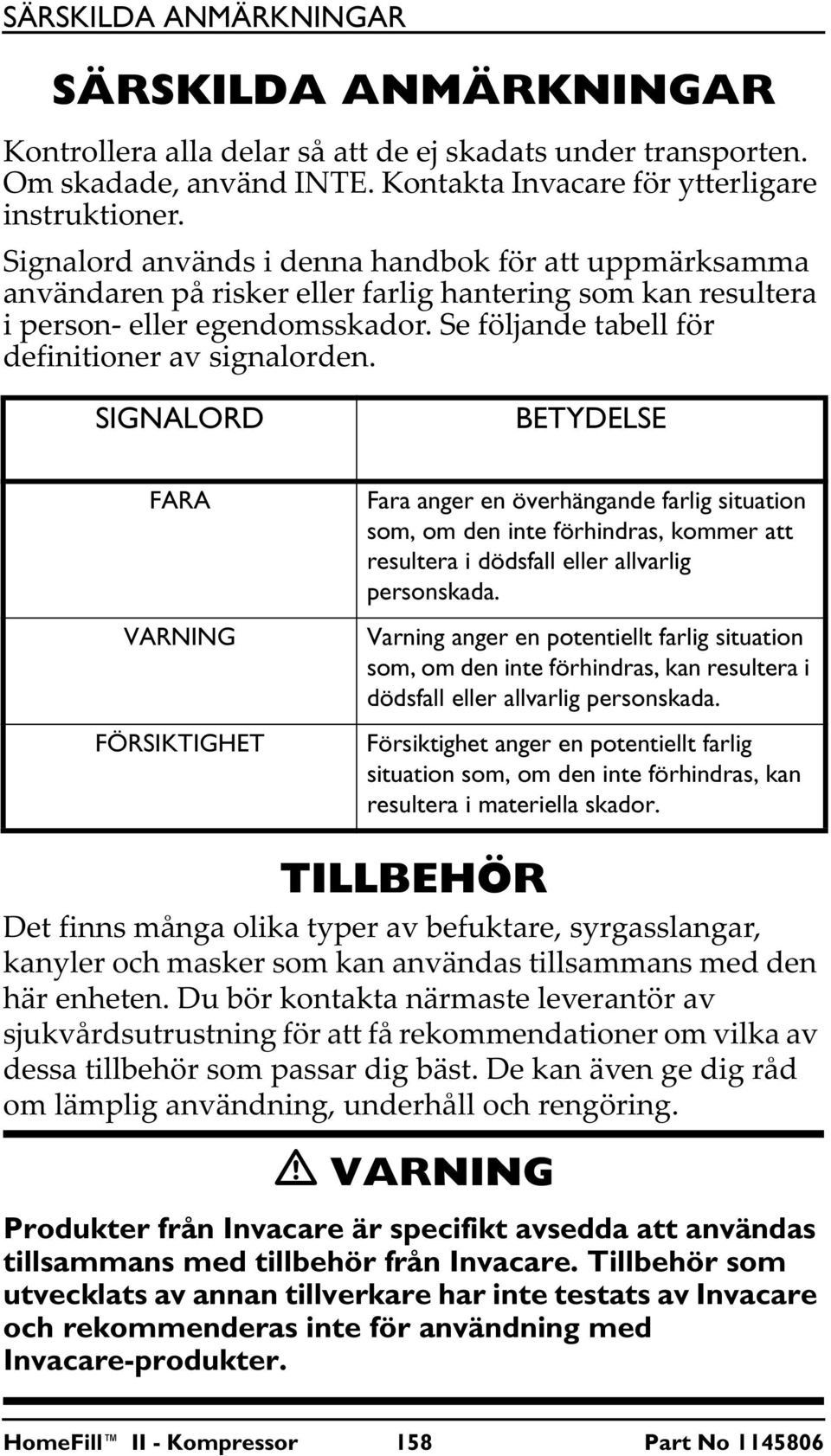 SIGNALORD BETYDELSE FARA VARNING FÖRSIKTIGHET Fara anger en överhängande farlig situation som, om den inte förhindras, kommer att resultera i dödsfall eller allvarlig personskada.