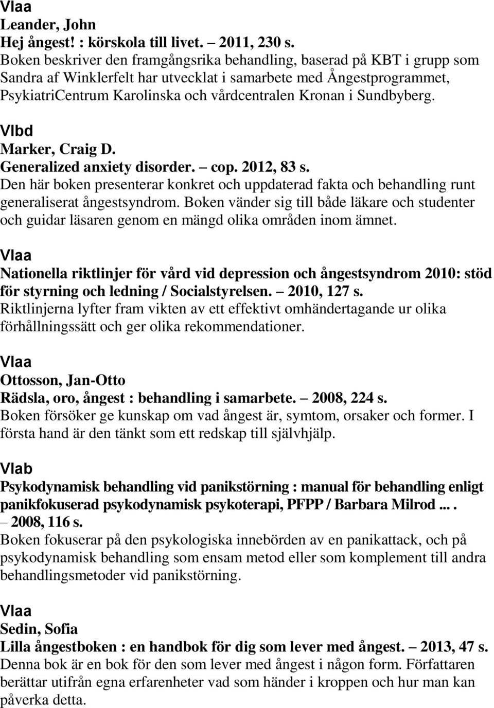 Sundbyberg. Marker, Craig D. Generalized anxiety disorder. cop. 2012, 83 s. Den här boken presenterar konkret och uppdaterad fakta och behandling runt generaliserat ångestsyndrom.