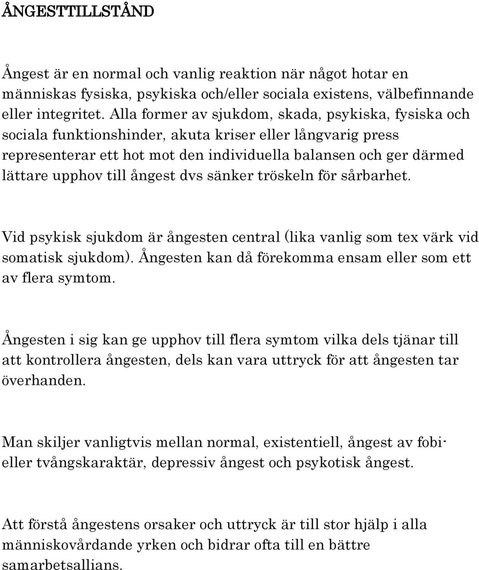 ångest dvs sänker tröskeln för sårbarhet. Vid psykisk sjukdom är ångesten central (lika vanlig som tex värk vid somatisk sjukdom). Ångesten kan då förekomma ensam eller som ett av flera symtom.