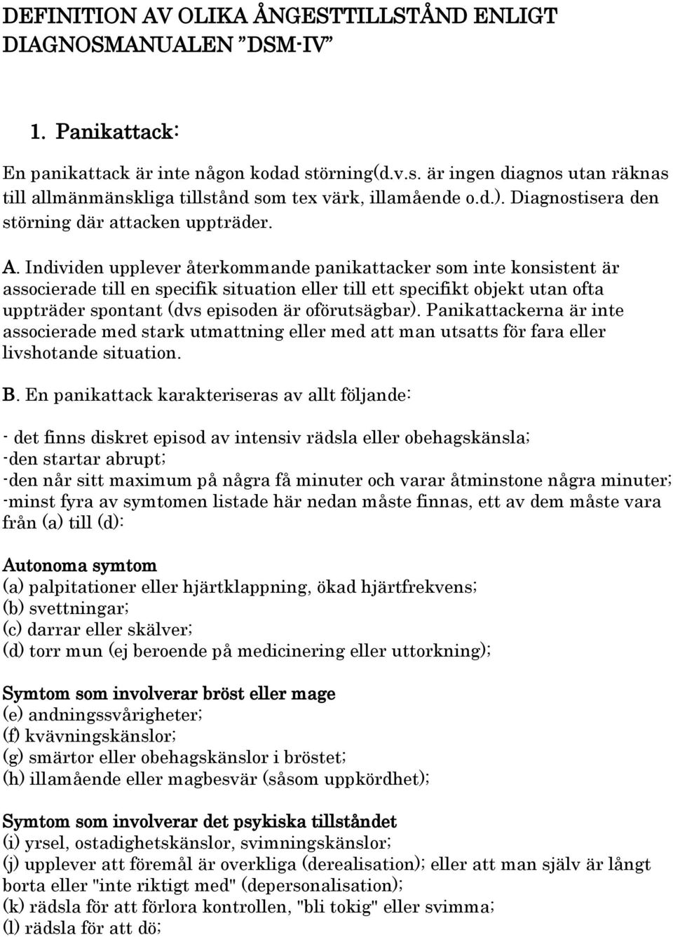 Individen upplever återkommande panikattacker som inte konsistent är associerade till en specifik situation eller till ett specifikt objekt utan ofta uppträder spontant (dvs episoden är oförutsägbar).