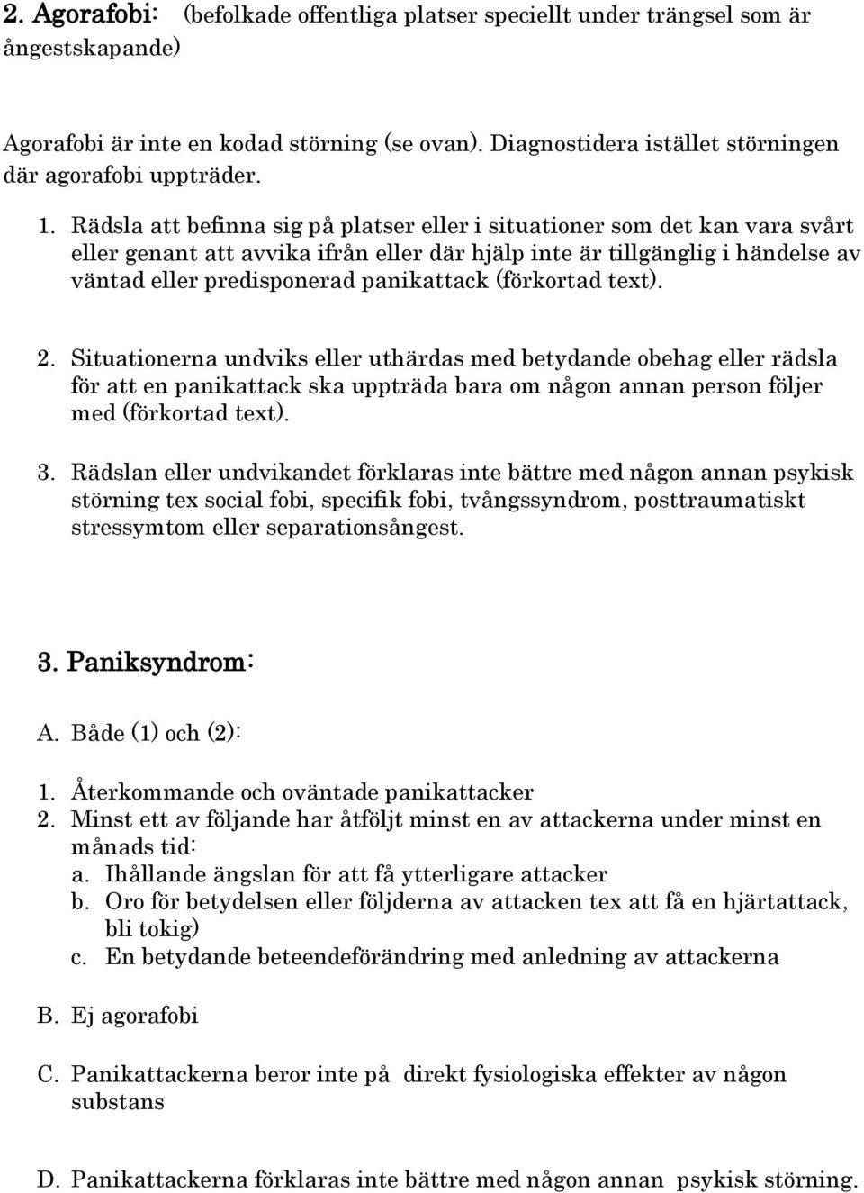 (förkortad text). 2. Situationerna undviks eller uthärdas med betydande obehag eller rädsla för att en panikattack ska uppträda bara om någon annan person följer med (förkortad text). 3.