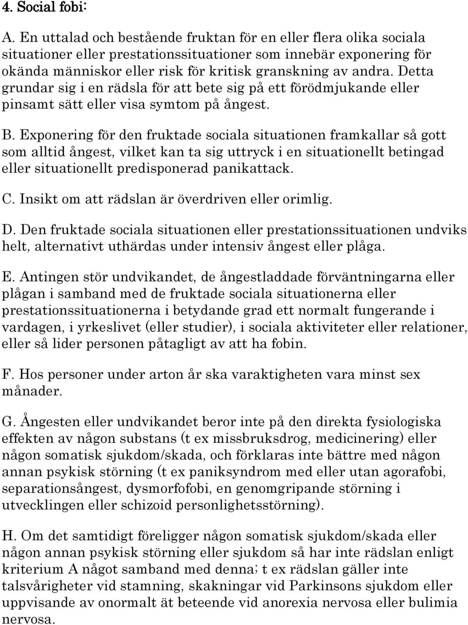 Detta grundar sig i en rädsla för att bete sig på ett förödmjukande eller pinsamt sätt eller visa symtom på ångest. B.