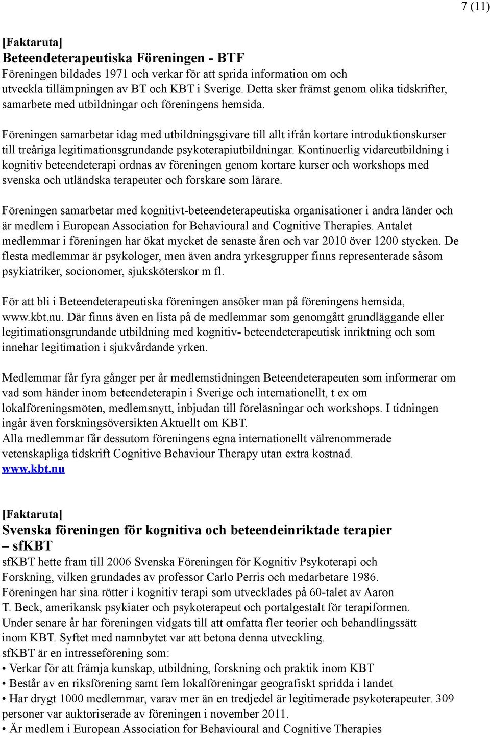 Föreningen samarbetar idag med utbildningsgivare till allt ifrån kortare introduktionskurser till treåriga legitimationsgrundande psykoterapiutbildningar.