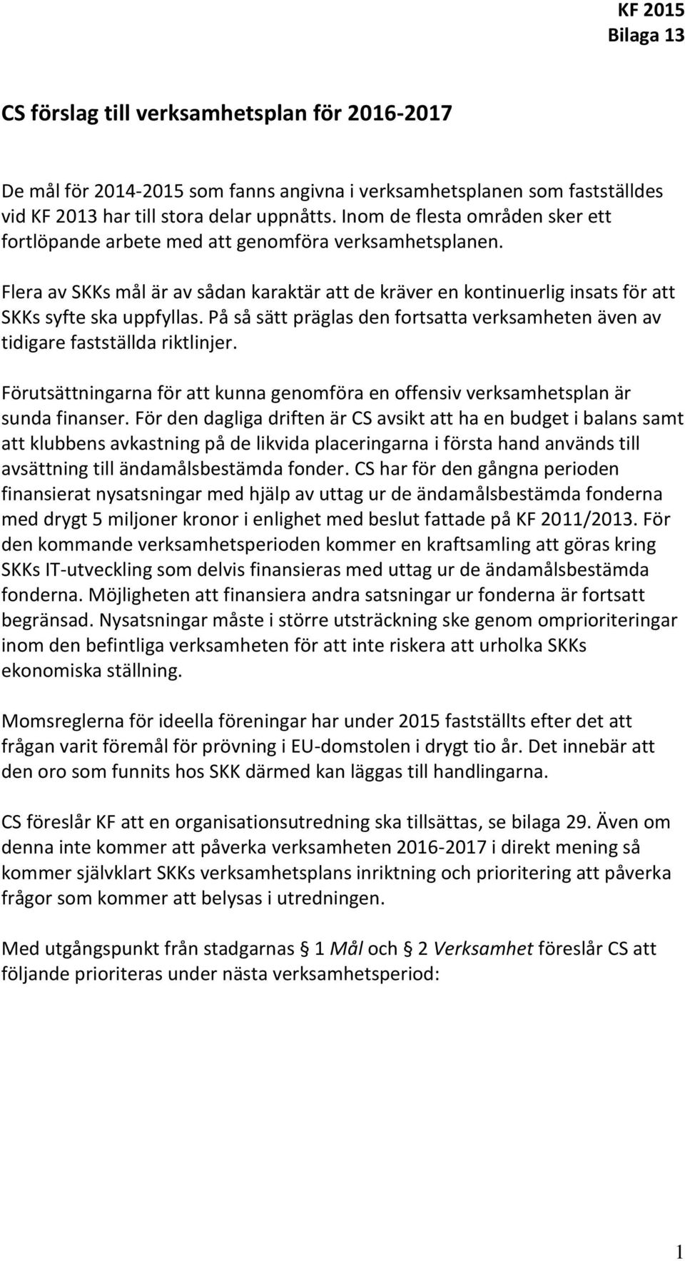 På så sätt präglas den fortsatta verksamheten även av tidigare fastställda riktlinjer. Förutsättningarna för att kunna genomföra en offensiv verksamhetsplan är sunda finanser.