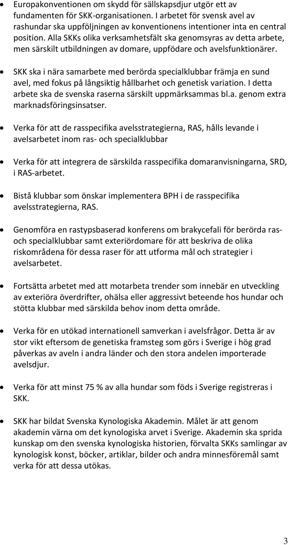 Alla SKKs olika verksamhetsfält ska genomsyras av detta arbete, men särskilt utbildningen av domare, uppfödare och avelsfunktionärer.