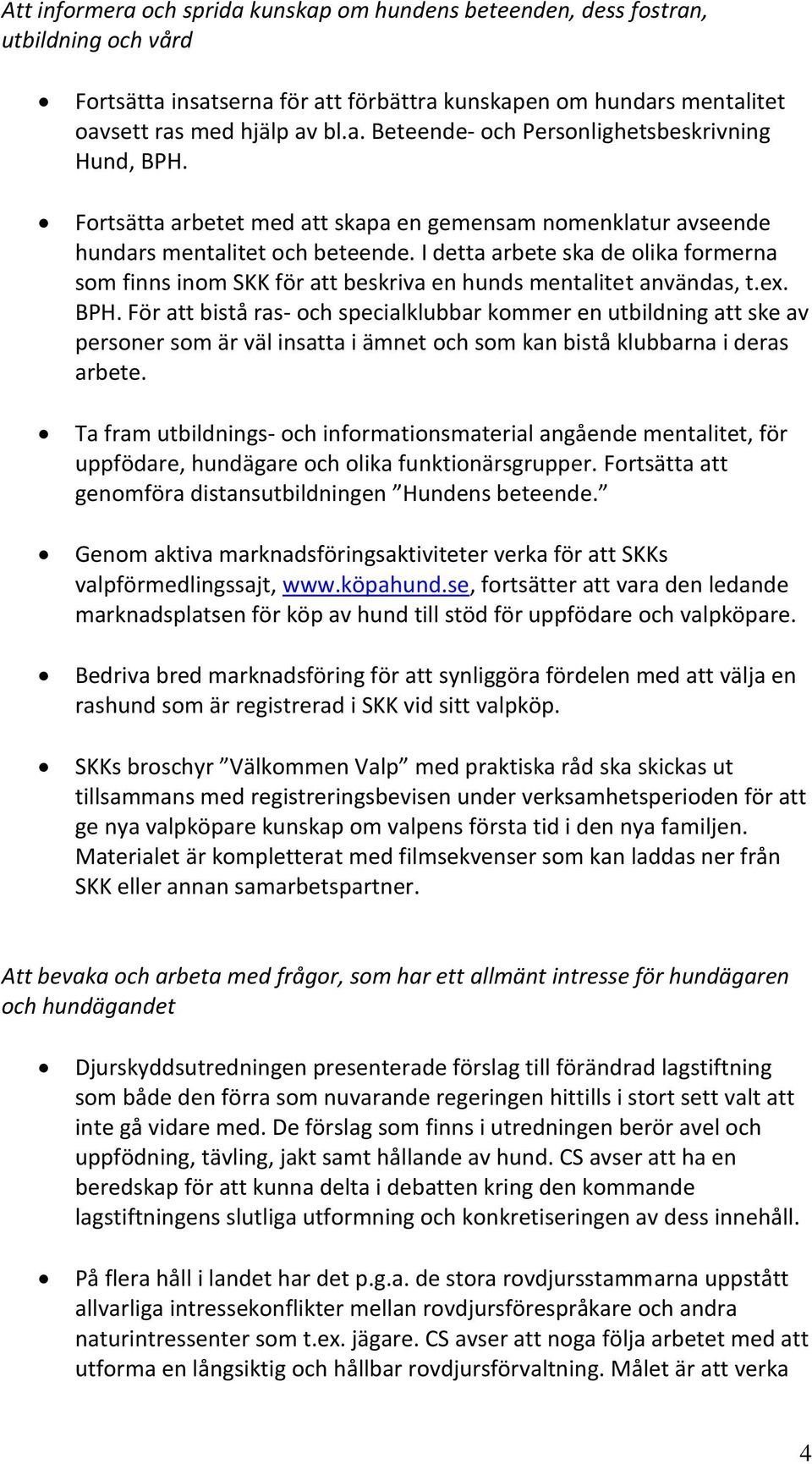 I detta arbete ska de olika formerna som finns inom SKK för att beskriva en hunds mentalitet användas, t.ex. BPH.