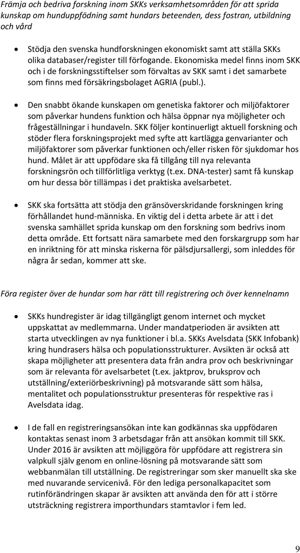 Ekonomiska medel finns inom SKK och i de forskningsstiftelser som förvaltas av SKK samt i det samarbete som finns med försäkringsbolaget AGRIA (publ.).