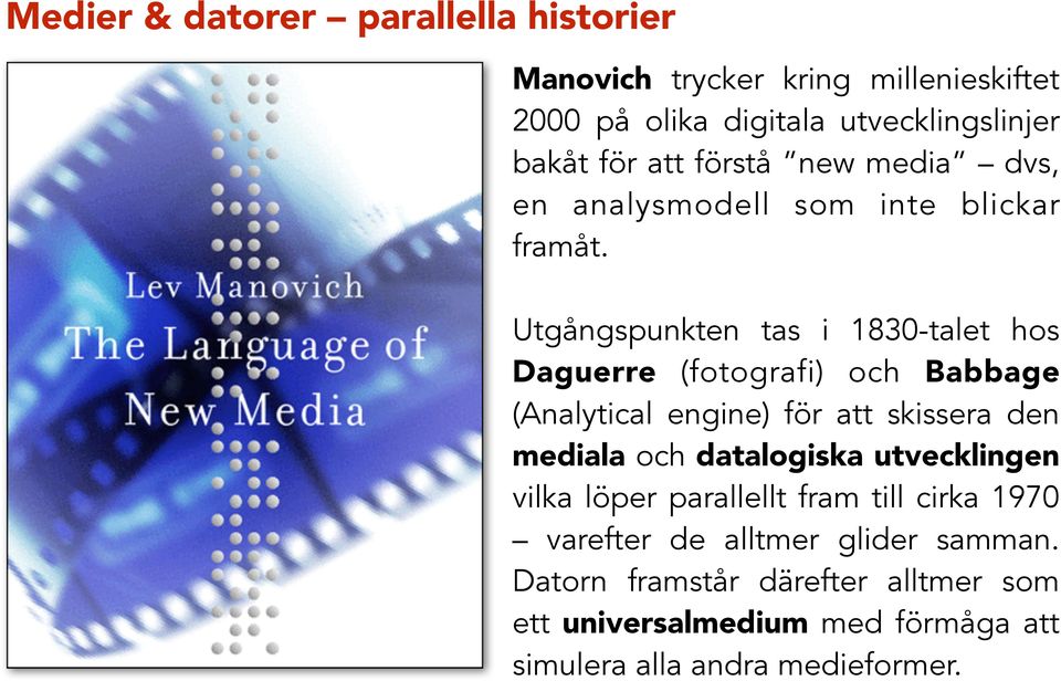 Utgångspunkten tas i 1830-talet hos Daguerre (fotografi) och Babbage (Analytical engine) för att skissera den mediala och