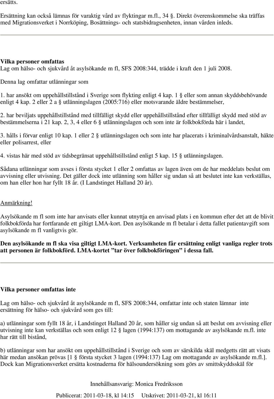 Vilka personer omfattas Lag om hälso- och sjukvård åt asylsökande m fl, SFS 2008:344, trädde i kraft den 1 juli 2008. Denna lag omfattar utlänningar som 1.