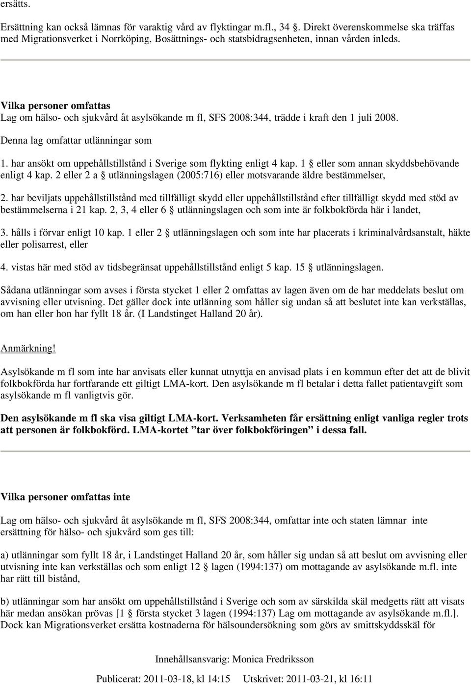 Vilka personer omfattas Lag om hälso- och sjukvård åt asylsökande m fl, SFS 2008:344, trädde i kraft den 1 juli 2008. Denna lag omfattar utlänningar som 1.