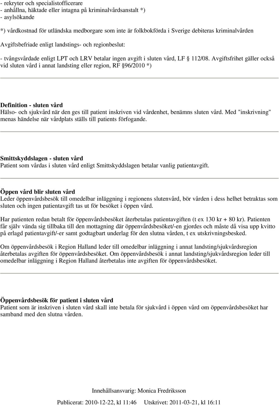 Avgiftsfrihet gäller också vid sluten vård i annat landsting eller region, RF 96/2010 *) Definition - sluten vård Hälso- och sjukvård när den ges till patient inskriven vid vårdenhet, benämns sluten