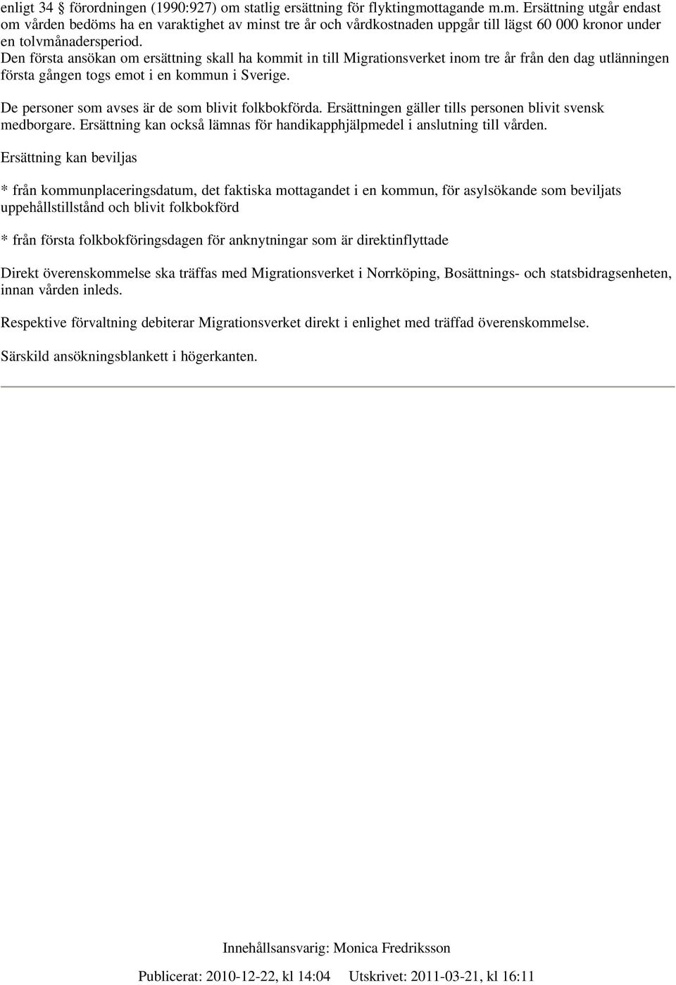 De personer som avses är de som blivit folkbokförda. Ersättningen gäller tills personen blivit svensk medborgare. Ersättning kan också lämnas för handikapphjälpmedel i anslutning till vården.